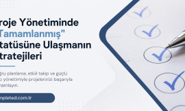 Proje Yönetiminde “Tamamlanmış” Statüsüne Ulaşmanın Stratejileri
