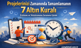Projelerinizi Zamanında Tamamlamanın 7 Altın Kuralı – Erteleme ve Yetiştirememe Sorununa Çözüm