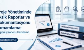 Proje Yönetiminde Eksik Raporlar ve Dokümantasyonu Tamamlama: Kapanış Raporu Hazırlama